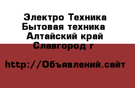 Электро-Техника Бытовая техника. Алтайский край,Славгород г.